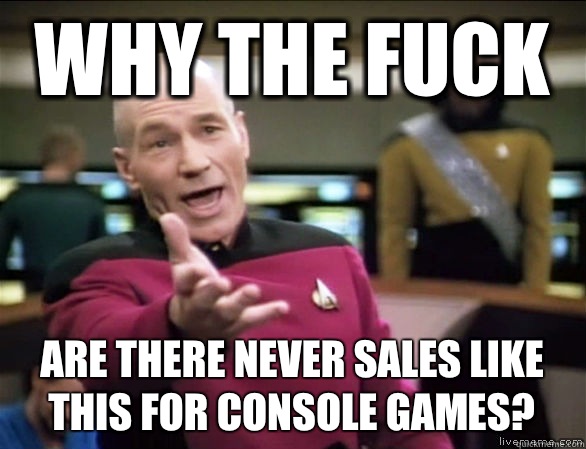 why the fuck Are there never sales like this for console games?  Annoyed Picard HD