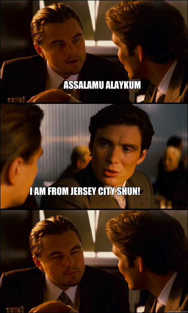 Assalamu Alaykum  I am from Jersey City SHUN!  Inception