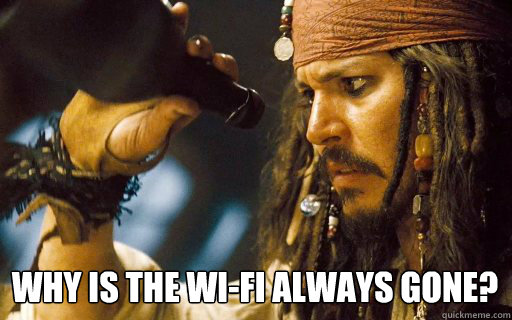 Why is the Wi-Fi always gone?   - Why is the Wi-Fi always gone?    Captain Jack Sparrow