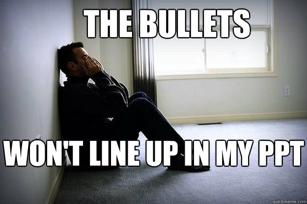 the bullets  won't line up in my ppt - the bullets  won't line up in my ppt  First world woes