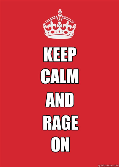 KEEP 
CALM AND RAGE 
ON  Keep calm or gtfo