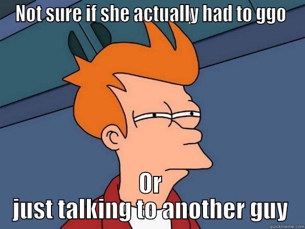 NOT SURE IF SHE ACTUALLY HAD TO GGO OR JUST TALKING TO ANOTHER GUY Futurama Fry