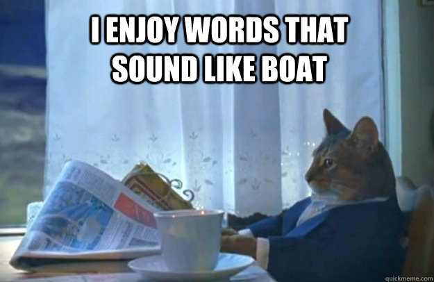 I enjoy words that sound like boat  Sophisticated Cat
