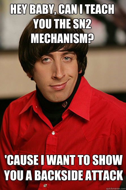 Hey baby, Can I teach you the Sn2 mechanism? 'Cause I want to show you a backside attack  Pickup Line Scientist