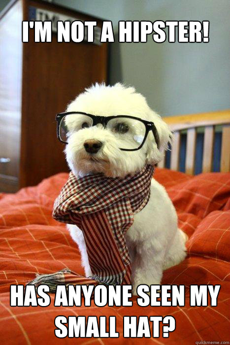 I'm not a hipster! Has anyone seen my small hat? - I'm not a hipster! Has anyone seen my small hat?  Hipster pup