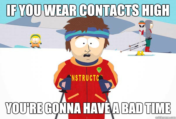 If you wear contacts high You're gonna have a bad time  Super Cool Ski Instructor