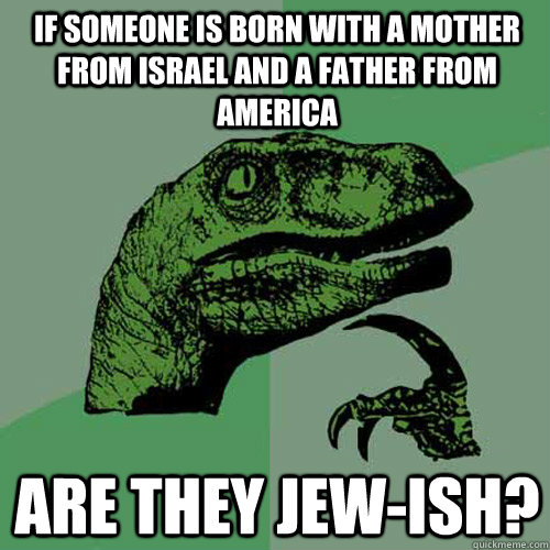If someone is born with a mother from israel and a father from america Are they jew-ish? - If someone is born with a mother from israel and a father from america Are they jew-ish?  Philosoraptor