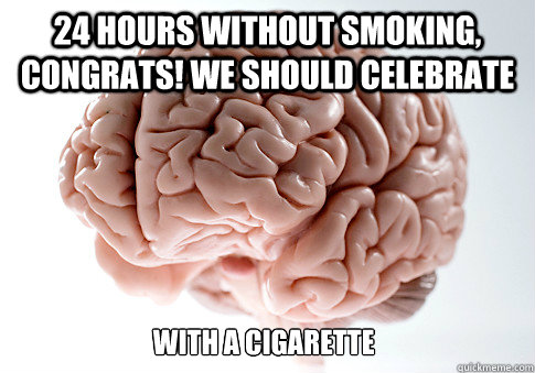 24 hours without smoking, congrats! we should celebrate  with a cigarette - 24 hours without smoking, congrats! we should celebrate  with a cigarette  Scumbag Brain