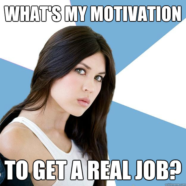 What's my motivation to get a real job? - What's my motivation to get a real job?  Annoying IMDB Actress