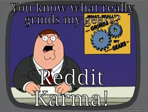 I hate reddit - YOU KNOW WHAT REALLY GRINDS MY GEARS? REDDIT KARMA! Grinds my gears