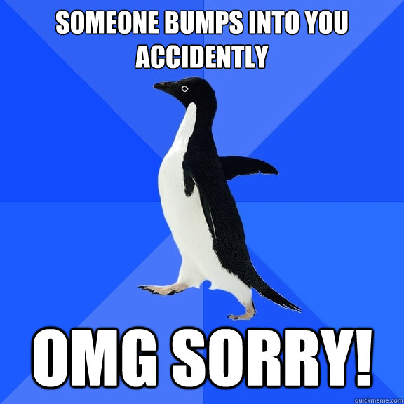 Someone bumps into you accidently omg sorry!  Socially Awkward Penguin