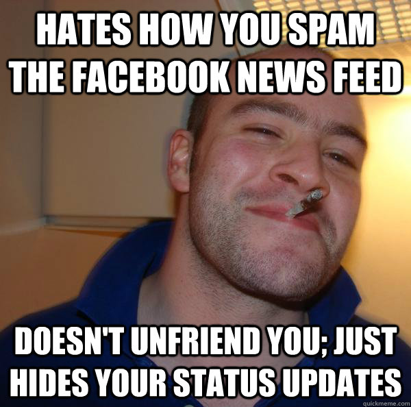 Hates how you spam the Facebook News Feed Doesn't unfriend you; just hides your status updates - Hates how you spam the Facebook News Feed Doesn't unfriend you; just hides your status updates  Misc