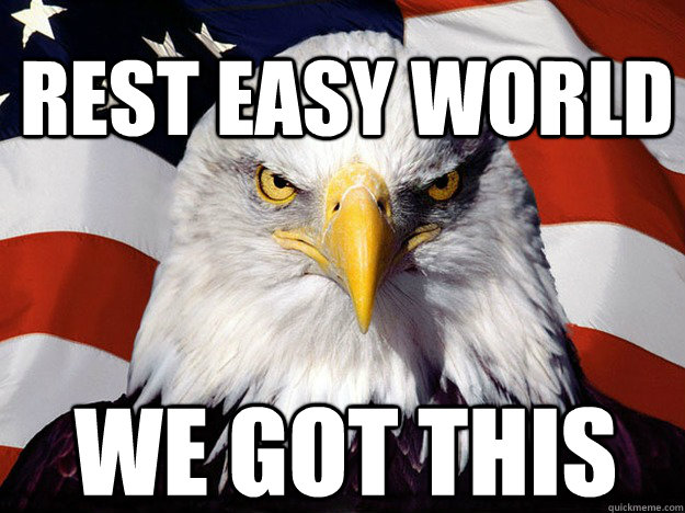 Rest easy world we got this  Patriotic Eagle