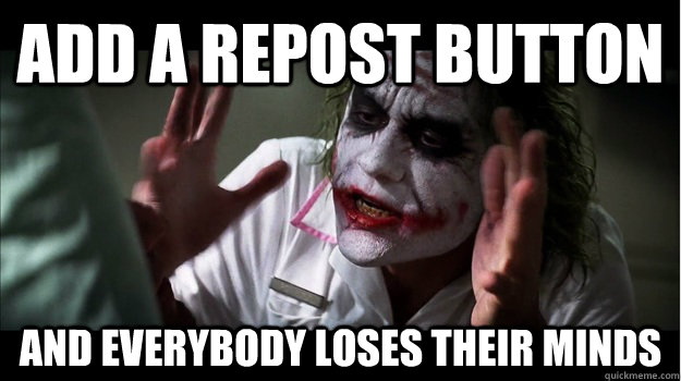 Add a repost button  AND EVERYBODY LOSES THEIR MINDS  Joker Mind Loss