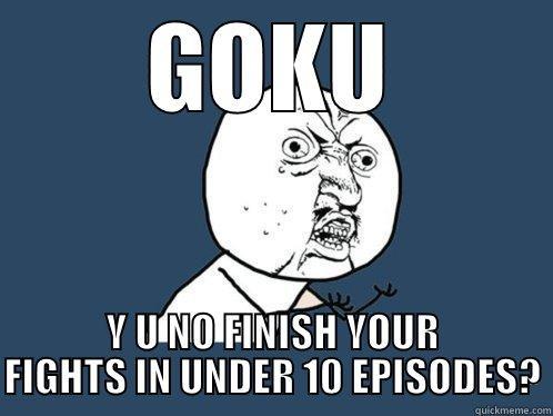 GOKU Y U NO FINISH YOUR FIGHTS IN UNDER 10 EPISODES? Y U No