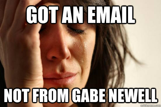 Got an email Not from Gabe Newell  First World Problems