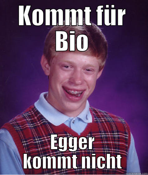 KOMMT FÜR BIO EGGER KOMMT NICHT Bad Luck Brian