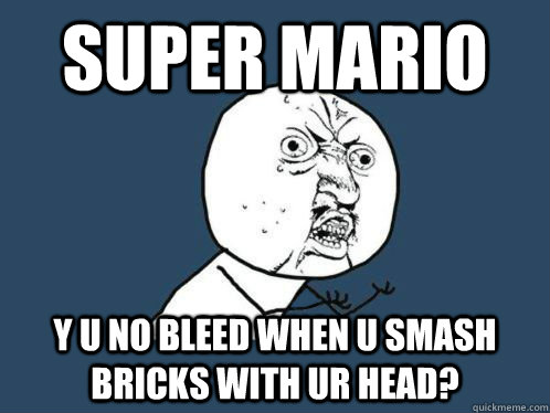 Super Mario  Y U NO BLEED WHEN U SMASH BRICKS WITH ur HEAD? - Super Mario  Y U NO BLEED WHEN U SMASH BRICKS WITH ur HEAD?  Misc