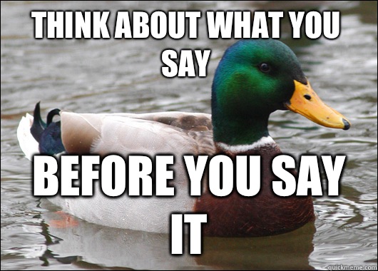 Think about what you say Before you say it  Actual Advice Mallard