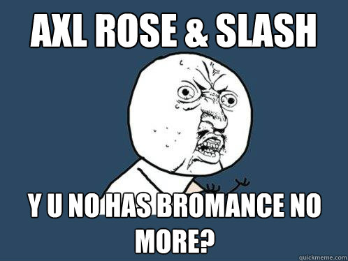 axl rose & slash y u no has bromance no more?  Y U No
