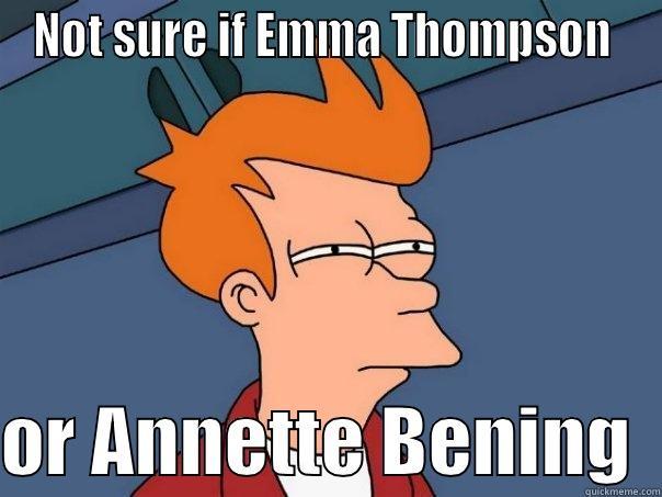 NOT SURE IF EMMA THOMPSON   OR ANNETTE BENING  Futurama Fry