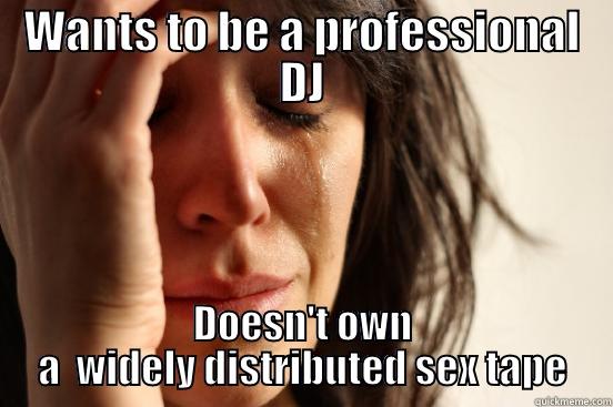 WANTS TO BE A PROFESSIONAL DJ DOESN'T OWN A  WIDELY DISTRIBUTED SEX TAPE First World Problems