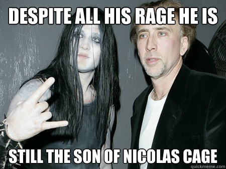 Despite all his rage he is Still the son of Nicolas Cage  