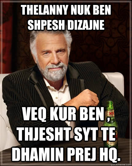 TheLannY nuk ben shpesh dizajne  Veq kur ben , thjesht Syt te dhamin prej HQ.  The Most Interesting Man In The World