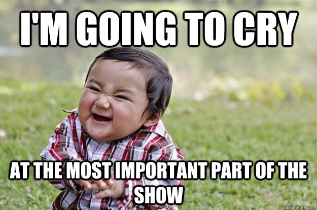 i'm going to cry at the most important part of the show - i'm going to cry at the most important part of the show  Misc