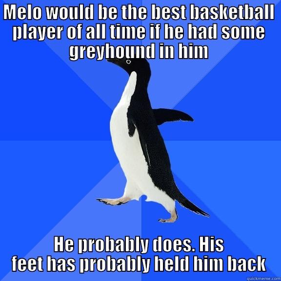 MELO WOULD BE THE BEST BASKETBALL PLAYER OF ALL TIME IF HE HAD SOME GREYHOUND IN HIM HE PROBABLY DOES. HIS FEET HAS PROBABLY HELD HIM BACK Socially Awkward Penguin