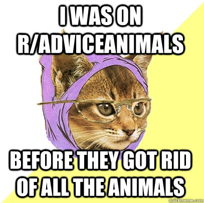 I was on r/adviceanimals before they got rid of all the animals  Hipster Kitty