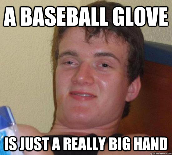 A Baseball Glove Is just a really big hand  Really High Guy