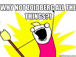 Why not zoidberg ALL the things?!  All The Things