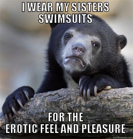 I WEAR MY SISTERS SWIMSUITS FOR THE EROTIC FEEL AND PLEASURE Confession Bear