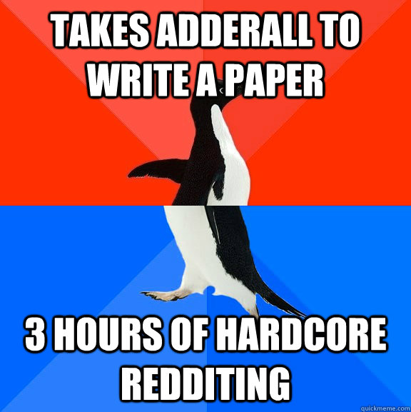 Takes adderall to write a paper 3 hours of hardcore redditing  Socially Awesome Awkward Penguin