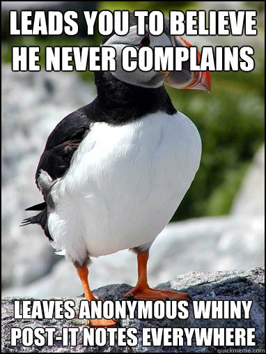 leads you to believe he never complains leaves Anonymous whiny post-it notes everywhere - leads you to believe he never complains leaves Anonymous whiny post-it notes everywhere  Passive-aggressive puffin