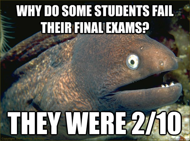 why do some students fail their final exams? they were 2/10  Bad Joke Eel