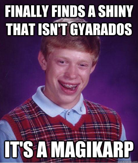 Finally Finds a Shiny that isn't Gyarados It's a magikarp  Bad Luck Brian