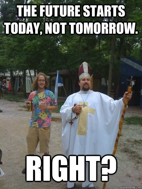 The future starts today, not tomorrow. Right? - The future starts today, not tomorrow. Right?  Time Traveling Hippy