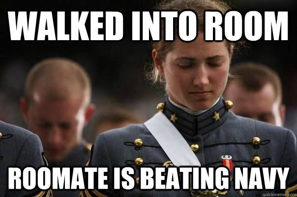 walked into room roomate is beating navy  Cadet World Problems