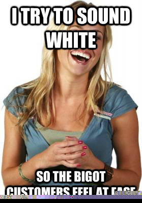 I try to sound white So the bigot customers feel at ease  Friend Zone Fiona