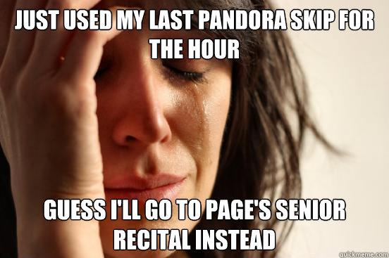 Just used my last Pandora skip for the hour Guess I'll go to Page's senior recital instead  First World Problems