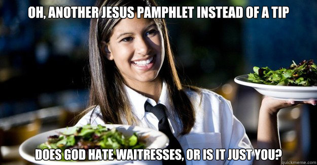 Oh, another Jesus pamphlet instead of a tip does god hate waitresses, or is it just you? - Oh, another Jesus pamphlet instead of a tip does god hate waitresses, or is it just you?  Jaded Restaurant Julie