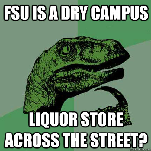 FSU is a dry campus Liquor store across the street? - FSU is a dry campus Liquor store across the street?  Philosoraptor