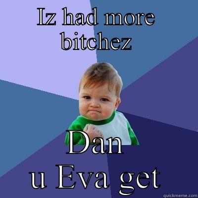 IZ HAD MORE BITCHEZ DAN U EVA GET Success Kid
