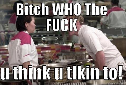 BITCH WHO THE FUCK  U THINK U TLKIN TO! Misc
