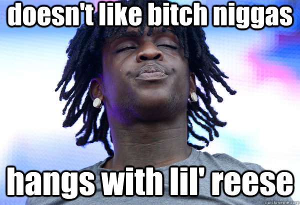 doesn't like bitch niggas hangs with lil' reese  Chief Keef