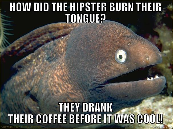 hipster coffee - HOW DID THE HIPSTER BURN THEIR TONGUE? THEY DRANK THEIR COFFEE BEFORE IT WAS COOL! Bad Joke Eel
