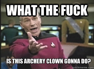 what the fuck is this archery clown gonna do?  Annoyed Picard