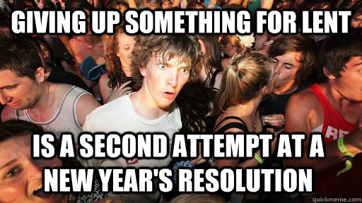 giving up something for lent is a second attempt at a New Year's resolution  Sudden Clarity Clarence
